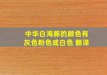 中华白海豚的颜色有灰色粉色或白色 翻译